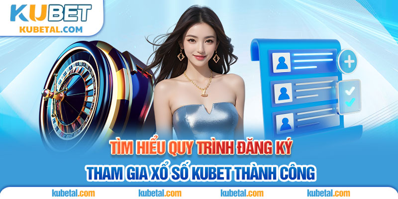 Quy trình đăng ký xổ số Kubet